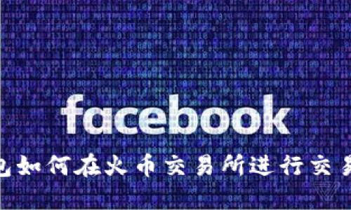 imToken钱包如何在火币交易所进行交易及操作详解