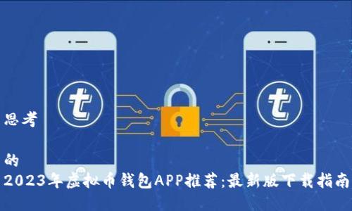 思考
的
2023年虚拟币钱包APP推荐:最新版下载指南