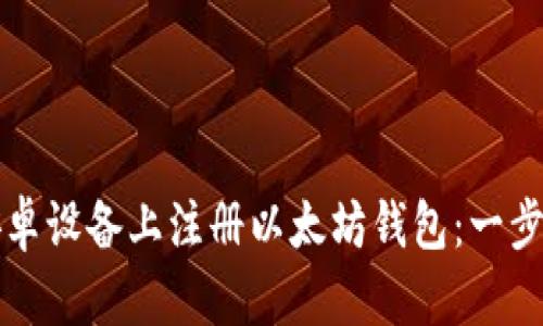 如何在安卓设备上注册以太坊钱包：一步一步指南