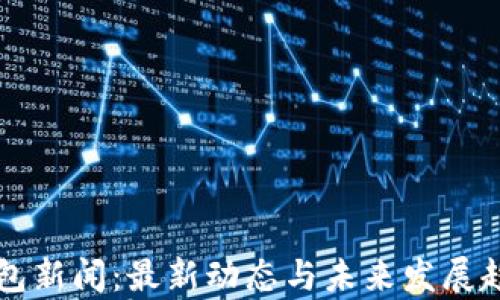 
库神钱包新闻：最新动态与未来发展趋势分析