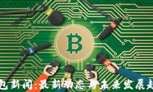 
库神钱包新闻：最新动态与未来发展趋势分析