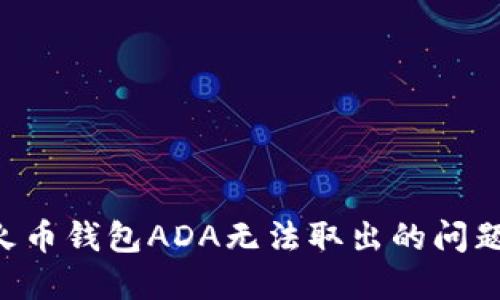 如何解决火币钱包ADA无法取出的问题：全面指南