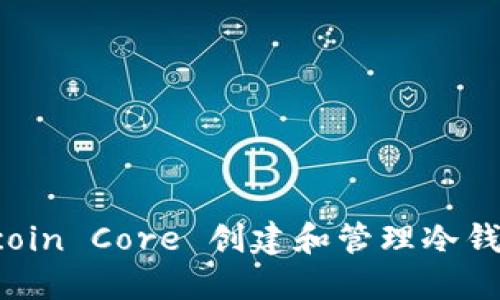 如何利用 Bitcoin Core 创建和管理冷钱包：全方位指南