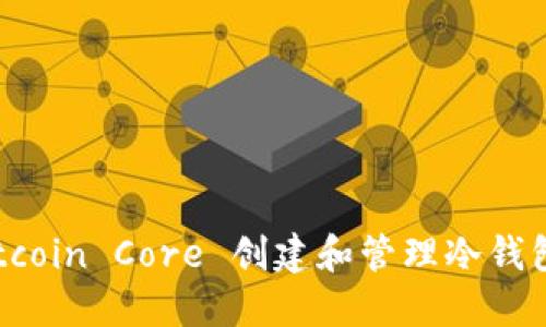 如何利用 Bitcoin Core 创建和管理冷钱包：全方位指南