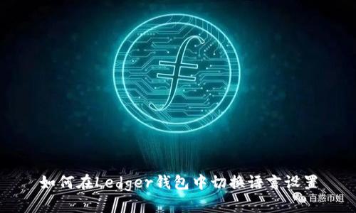 如何在Ledger钱包中切换语言设置
