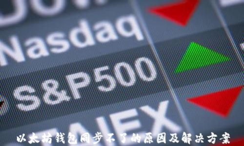 
以太坊钱包同步不了的原因及解决方案