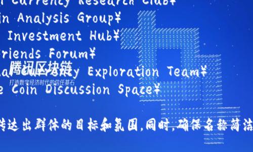 选择一个适合数字货币群的名称可以帮助吸引成员并确立群体的品牌形象。以下是一些建议：

1. **币圈讨论组**（Crypto Circle Chat）
2. **数字资产分享群**（Digital Asset Exchange）
3. **虚拟货币研究会**（Virtual Currency Research Club）
4. **区块链分析群**（Blockchain Analysis Group）
5. **加密货币投资圈**（Crypto Investment Hub）
6. **币友交流平台**（Crypto Friends Forum）
7. **数字货币探索小组**（Digital Currency Exploration Team）
8. **未来币讨论天地**（Future Coin Discussion Space）

无论选择哪个名称，确保它能够传达出群体的目标和氛围。同时，确保名称简洁易记，以便成员可以用口碑传播。