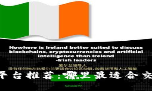 币圈交流平台推荐：哪里最适合交易和社交？