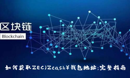 如何获取ZEC（Zcash）钱包地址：完整指南