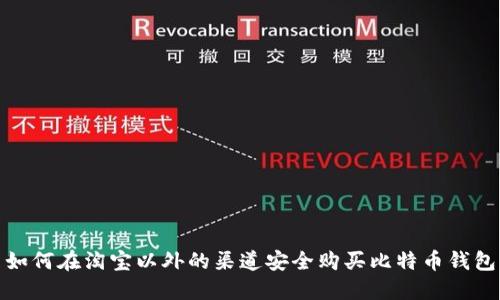 如何在淘宝以外的渠道安全购买比特币钱包