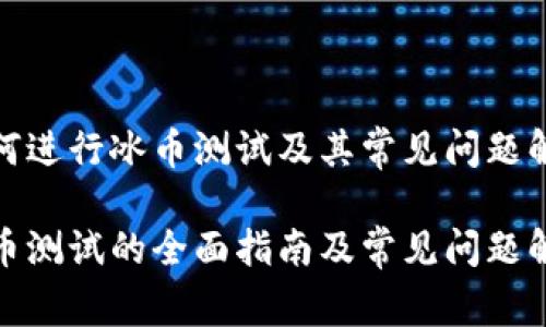 如何进行冰币测试及其常见问题解答
冰币测试的全面指南及常见问题解答