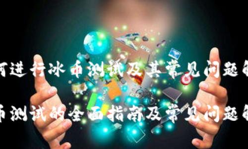 如何进行冰币测试及其常见问题解答

冰币测试的全面指南及常见问题解答