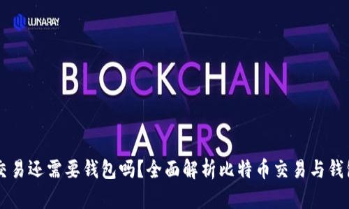 比特币交易还需要钱包吗?全面解析比特币交易与钱包的关系