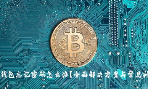 区块链钱包忘记密码怎么办？全面解决方案与常见问题解答