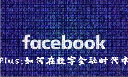 数字货币Plus：如何在数字金融时代中把握机遇