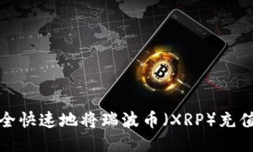 如何安全快速地将瑞波币（XRP）充值到钱包