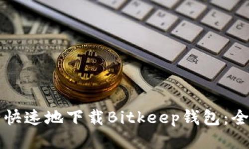 如何安全快速地下载Bitkeep钱包：全方位指南