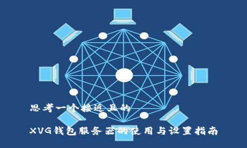 思考一个接近且的

XVG钱包服务器的使用与设置指南