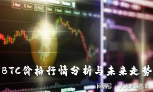 今日BTC价格行情分析与未来走势预测