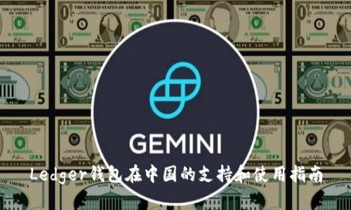 Ledger钱包在中国的支持和使用指南
