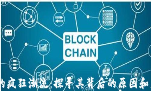 
Bitcoin的疯狂潮流：探寻其背后的原因和未来趋势