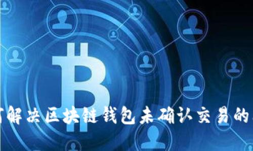 如何解决区块链钱包未确认交易的问题