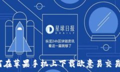   如何在苹果手机上下载欧意易交易所？