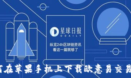   
如何在苹果手机上下载欧意易交易所？