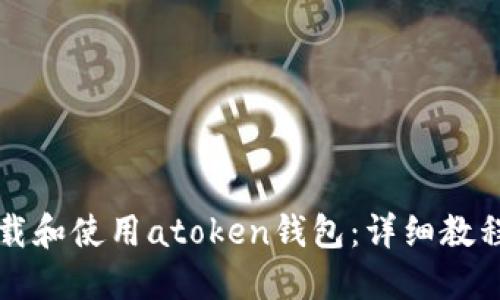 如何下载和使用atoken钱包：详细教程与指南
