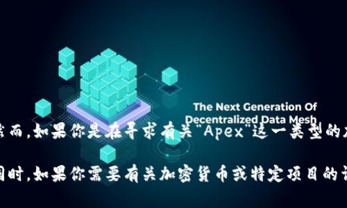 在加密货币领域，“Apex”并没有一个特定的中文翻译，因为它可以指代多个不同的项目或概念。然而，如果你是在寻求有关“Apex”这一类型的加密货币或交易平台的信息，通常可以直接使用“Apex”这个名称，或者结合具体上下文进行翻译。

如果你有特定的“Apex”项目或产品，请提供更多上下文，这样我可以给出更准确的解答或翻译。同时，如果你需要有关加密货币或特定项目的详细信息，欢迎提出具体问题！