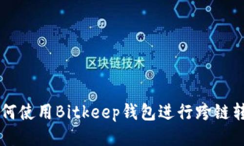 如何使用Bitkeep钱包进行跨链转币