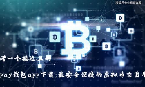 思考一个接近且的

Gopay钱包app下载：最安全便捷的虚拟币交易平台
