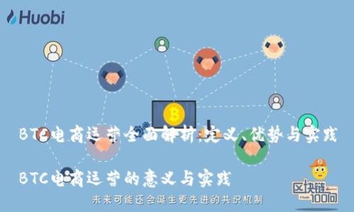 BTC电商运营全面解析：定义、优势与实践

BTC电商运营的意义与实践
