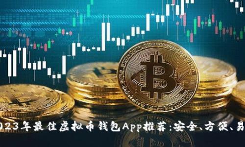 2023年最佳虚拟币钱包App推荐：安全、方便、易用