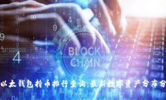 : 以太钱包持币排行查询：最新数字资产分布分析