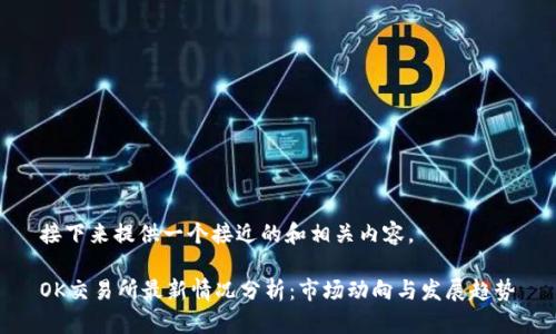 接下来提供一个接近的和相关内容。

OK交易所最新情况分析：市场动向与发展趋势