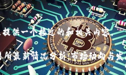 接下来提供一个接近的和相关内容。

OK交易所最新情况分析：市场动向与发展趋势