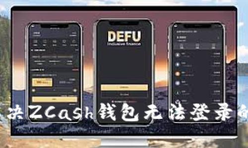 如何解决ZCash钱包无法登录的问题？