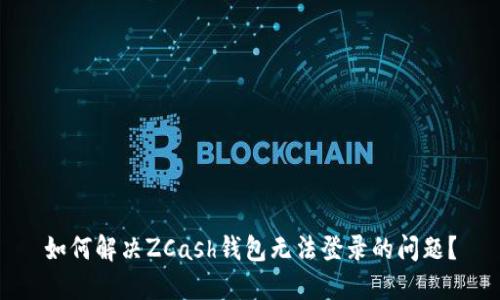 如何解决ZCash钱包无法登录的问题？