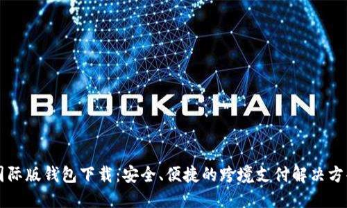 国际版钱包下载：安全、便捷的跨境支付解决方案
