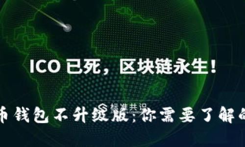 比特币钱包不升级版：你需要了解的一切