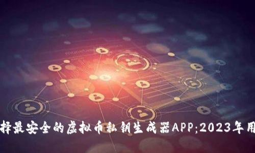 如何选择最安全的虚拟币私钥生成器APP：2023年用户指南