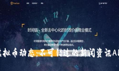 最新虚拟币动态：不可错过的新闻资讯APP推荐