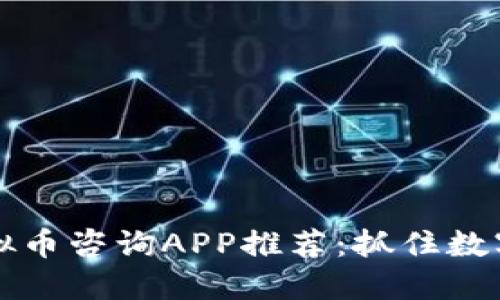 2023年全球虚拟币咨询APP推荐：抓住数字货币投资机遇！