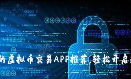 2023年最受欢迎的虚拟币交易APP推荐，轻松开启数字货币投资之旅