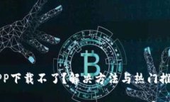 虚拟币APP下载不了？解决方法与热门推荐大汇总