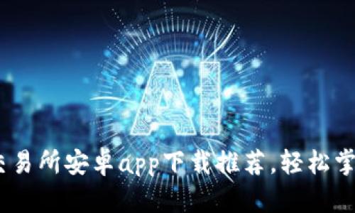 2023年最佳虚拟币交易所安卓app下载推荐，轻松掌握数字货币投资机遇