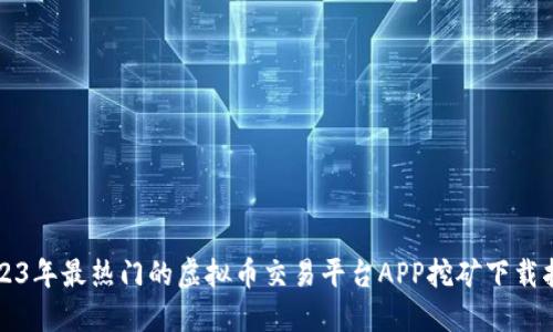 2023年最热门的虚拟币交易平台APP挖矿下载指南