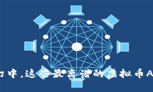 在币圈风云变幻中，这些最离谱的虚拟币APP你听说过吗？