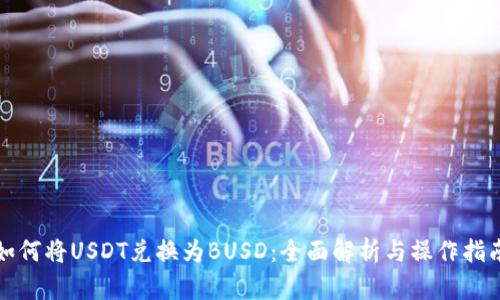 如何将USDT兑换为BUSD：全面解析与操作指南